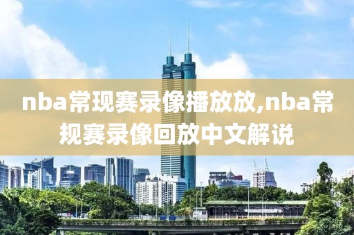 nba常现赛录像播放放,nba常规赛录像回放中文解说-第1张图片-雷速体育