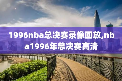 1996nba总决赛录像回放,nba1996年总决赛高清-第1张图片-雷速体育