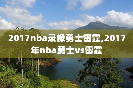 2017nba录像勇士雷霆,2017年nba勇士vs雷霆-第1张图片-雷速体育