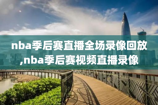 nba季后赛直播全场录像回放,nba季后赛视频直播录像-第1张图片-雷速体育
