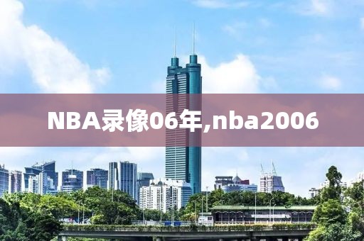 NBA录像06年,nba2006-第1张图片-雷速体育