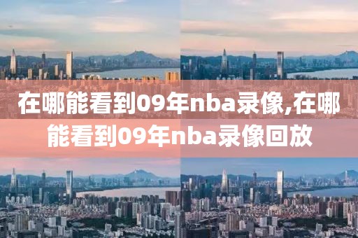 在哪能看到09年nba录像,在哪能看到09年nba录像回放-第1张图片-雷速体育