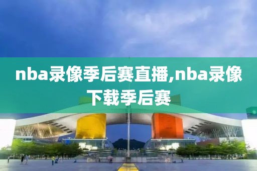 nba录像季后赛直播,nba录像下载季后赛-第1张图片-雷速体育