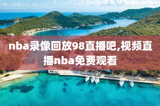 nba录像回放98直播吧,视频直播nba免费观看-第1张图片-雷速体育