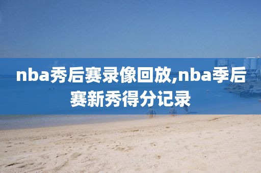 nba秀后赛录像回放,nba季后赛新秀得分记录-第1张图片-雷速体育