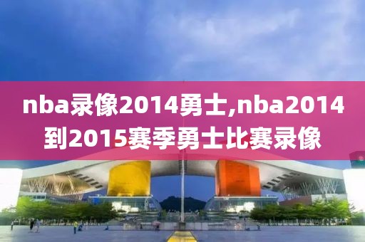 nba录像2014勇士,nba2014到2015赛季勇士比赛录像-第1张图片-雷速体育
