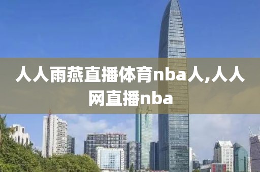 人人雨燕直播体育nba人,人人网直播nba-第1张图片-雷速体育