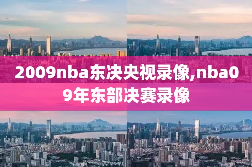 2009nba东决央视录像,nba09年东部决赛录像-第1张图片-雷速体育