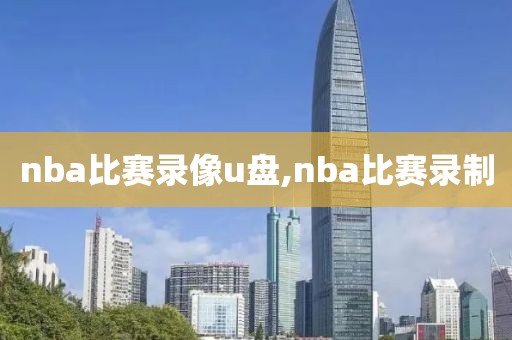 nba比赛录像u盘,nba比赛录制-第1张图片-雷速体育