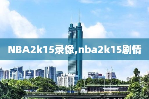 NBA2k15录像,nba2k15剧情-第1张图片-雷速体育