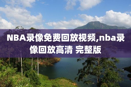 NBA录像免费回放视频,nba录像回放高清 完整版-第1张图片-雷速体育