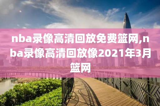 nba录像高清回放免费篮网,nba录像高清回放像2021年3月篮网-第1张图片-雷速体育