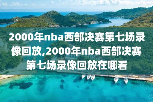 2000年nba西部决赛第七场录像回放,2000年nba西部决赛第七场录像回放在哪看-第1张图片-雷速体育