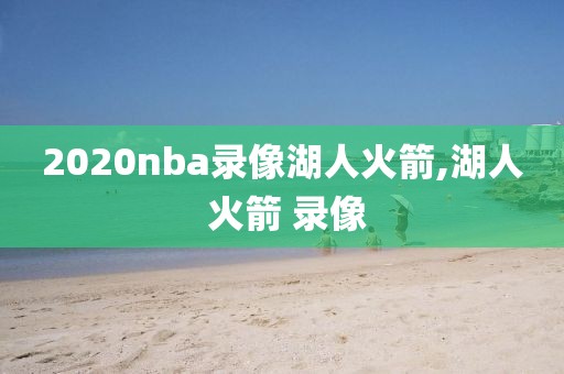 2020nba录像湖人火箭,湖人 火箭 录像-第1张图片-雷速体育