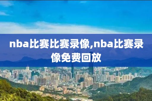 nba比赛比赛录像,nba比赛录像免费回放-第1张图片-雷速体育