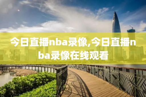 今日直播nba录像,今日直播nba录像在线观看-第1张图片-雷速体育