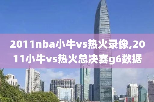 2011nba小牛vs热火录像,2011小牛vs热火总决赛g6数据-第1张图片-雷速体育