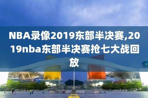 NBA录像2019东部半决赛,2019nba东部半决赛抢七大战回放-第1张图片-雷速体育