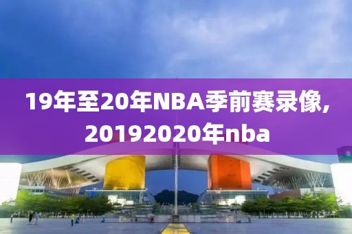 19年至20年NBA季前赛录像,20192020年nba-第1张图片-雷速体育