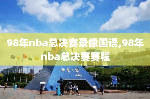 98年nba总决赛录像国语,98年nba总决赛赛程-第1张图片-雷速体育