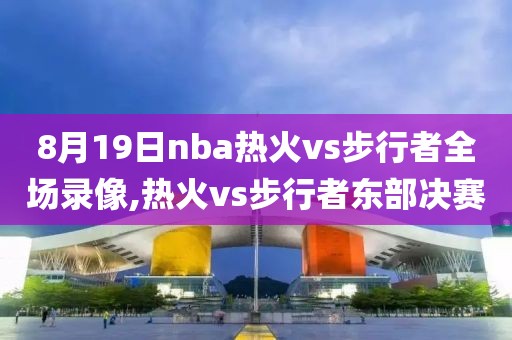 8月19日nba热火vs步行者全场录像,热火vs步行者东部决赛-第1张图片-雷速体育