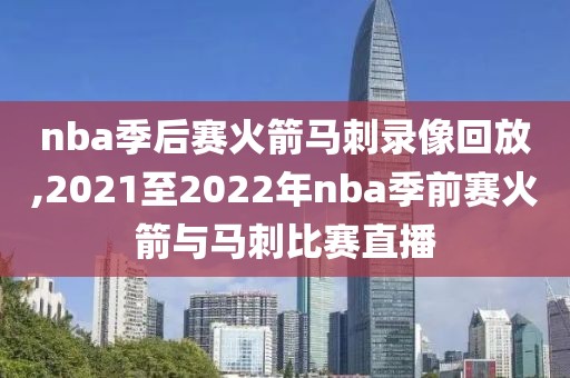 nba季后赛火箭马刺录像回放,2021至2022年nba季前赛火箭与马刺比赛直播-第1张图片-雷速体育