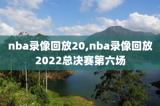 nba录像回放20,nba录像回放2022总决赛第六场-第1张图片-雷速体育