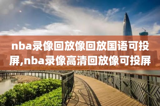 nba录像回放像回放国语可投屏,nba录像高清回放像可投屏-第1张图片-雷速体育