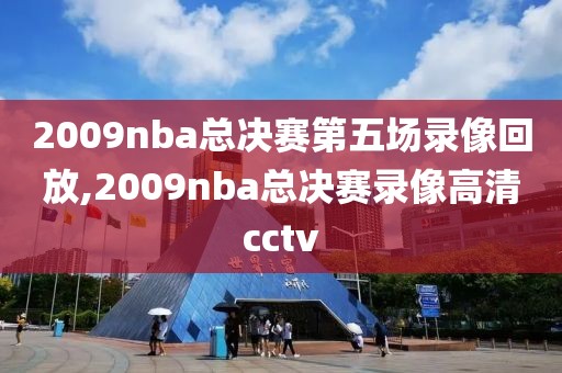 2009nba总决赛第五场录像回放,2009nba总决赛录像高清cctv-第1张图片-雷速体育