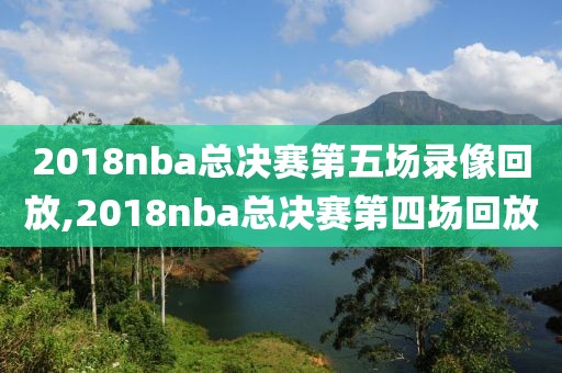 2018nba总决赛第五场录像回放,2018nba总决赛第四场回放-第1张图片-雷速体育