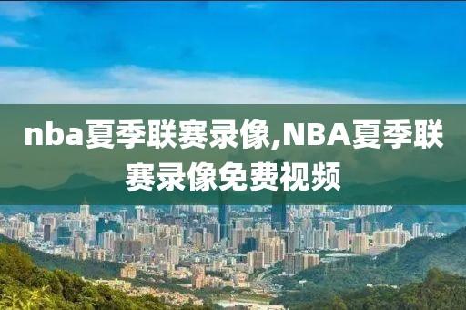 nba夏季联赛录像,NBA夏季联赛录像免费视频-第1张图片-雷速体育