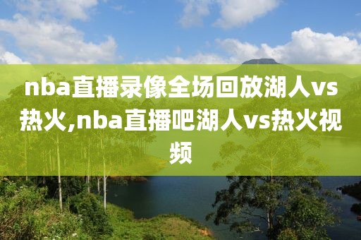 nba直播录像全场回放湖人vs热火,nba直播吧湖人vs热火视频-第1张图片-雷速体育