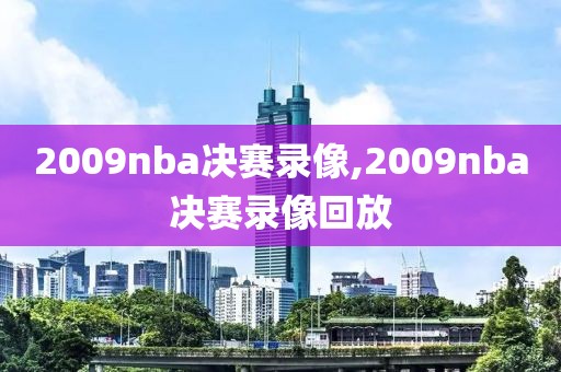 2009nba决赛录像,2009nba决赛录像回放-第1张图片-雷速体育