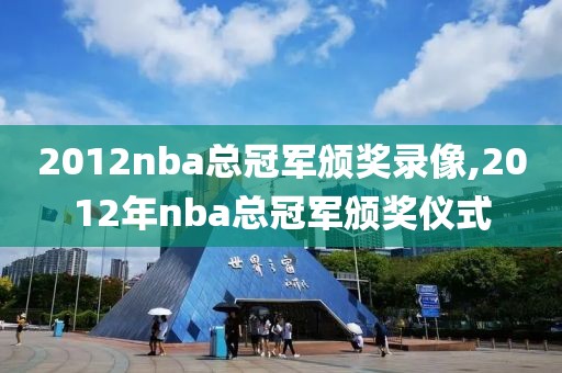 2012nba总冠军颁奖录像,2012年nba总冠军颁奖仪式-第1张图片-雷速体育