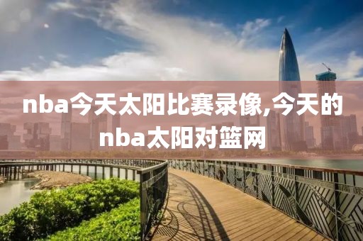 nba今天太阳比赛录像,今天的nba太阳对篮网-第1张图片-雷速体育