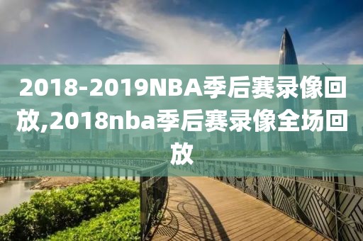 2018-2019NBA季后赛录像回放,2018nba季后赛录像全场回放-第1张图片-雷速体育