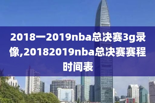 2018一2019nba总决赛3g录像,20182019nba总决赛赛程时间表-第1张图片-雷速体育