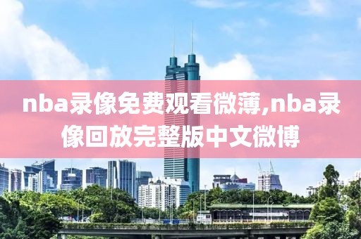 nba录像免费观看微薄,nba录像回放完整版中文微博-第1张图片-雷速体育