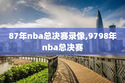 87年nba总决赛录像,9798年nba总决赛-第1张图片-雷速体育