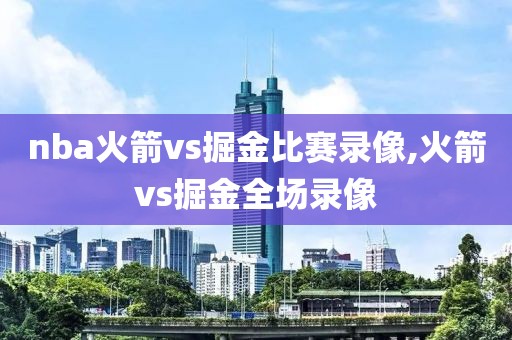 nba火箭vs掘金比赛录像,火箭vs掘金全场录像-第1张图片-雷速体育