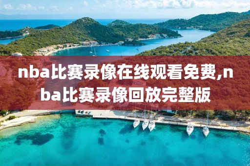 nba比赛录像在线观看免费,nba比赛录像回放完整版-第1张图片-雷速体育