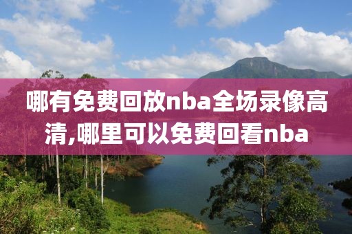 哪有免费回放nba全场录像高清,哪里可以免费回看nba-第1张图片-雷速体育