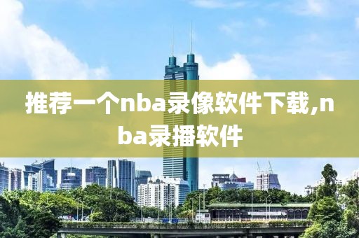 推荐一个nba录像软件下载,nba录播软件-第1张图片-雷速体育