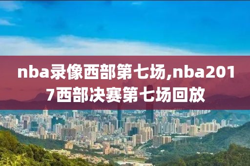 nba录像西部第七场,nba2017西部决赛第七场回放-第1张图片-雷速体育