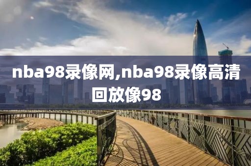 nba98录像网,nba98录像高清回放像98-第1张图片-雷速体育