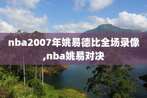 nba2007年姚易德比全场录像,nba姚易对决-第1张图片-雷速体育