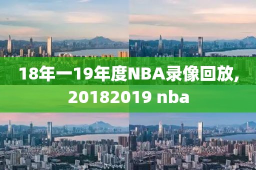 18年一19年度NBA录像回放,20182019 nba-第1张图片-雷速体育