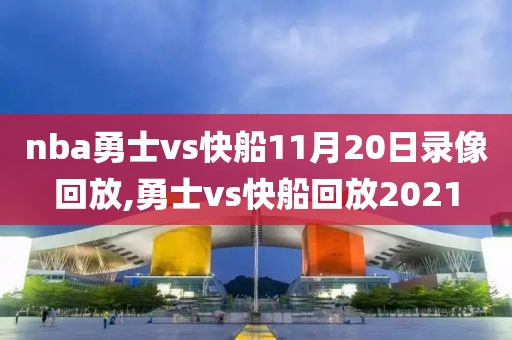 nba勇士vs快船11月20日录像回放,勇士vs快船回放2021-第1张图片-雷速体育