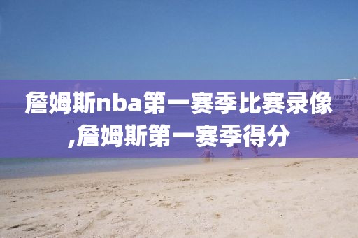 詹姆斯nba第一赛季比赛录像,詹姆斯第一赛季得分-第1张图片-雷速体育