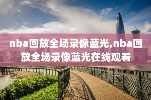 nba回放全场录像蓝光,nba回放全场录像蓝光在线观看-第1张图片-雷速体育